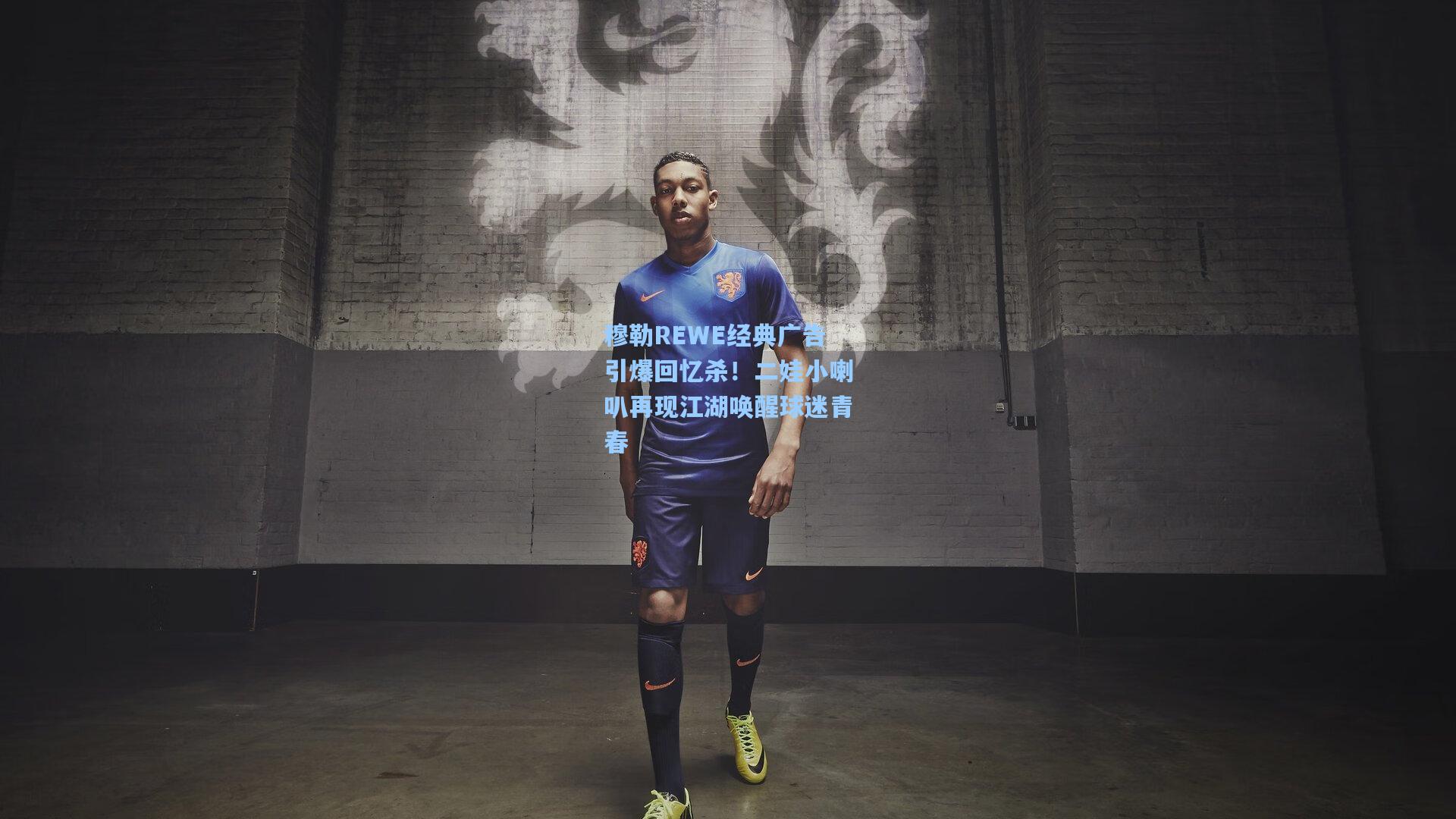 开云体育|穆勒REWE经典广告引爆回忆杀！二娃小喇叭再现江湖唤醒球迷青春