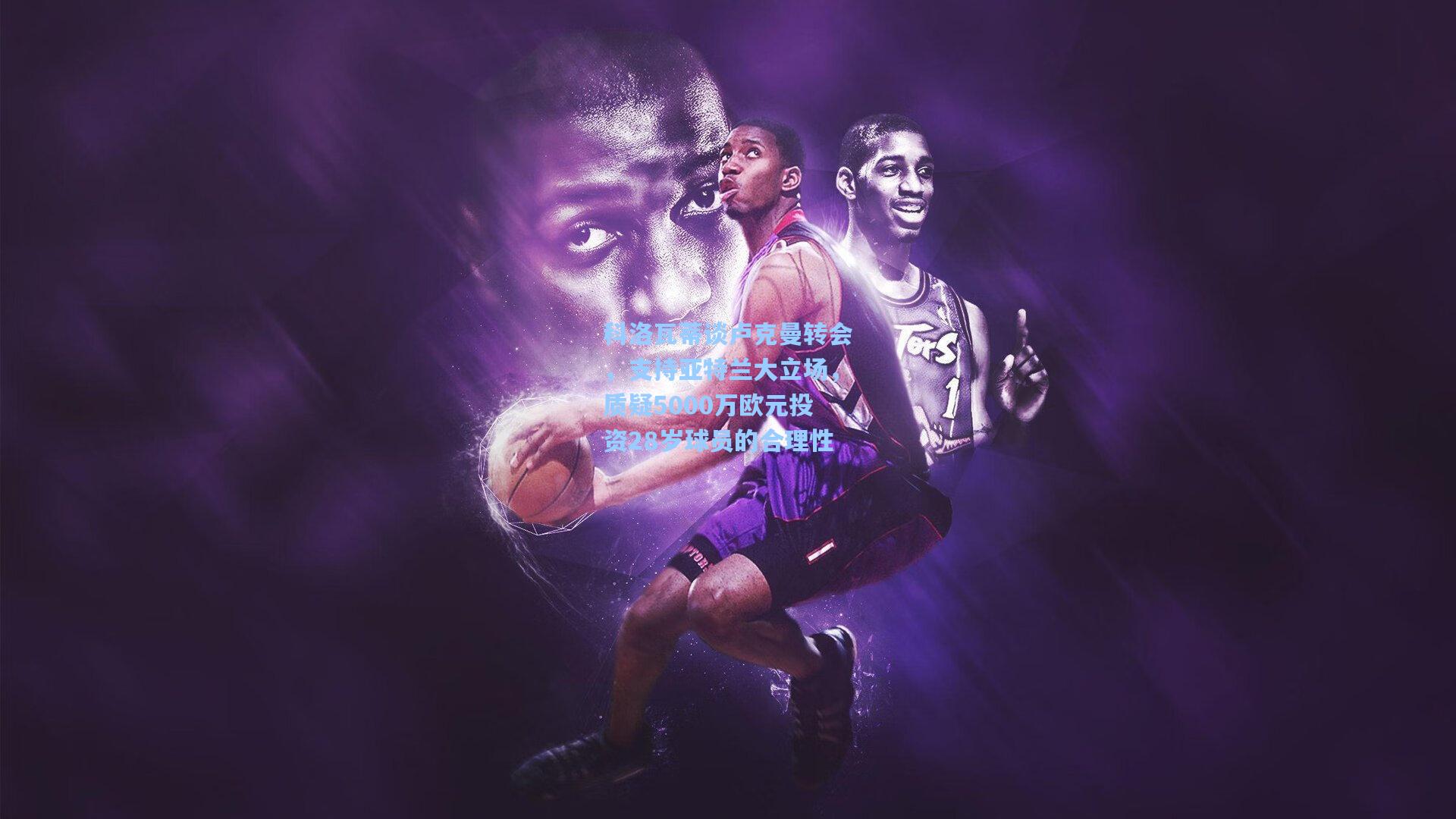 科洛瓦蒂谈卢克曼转会，支持亚特兰大立场，质疑5000万欧元投资28岁球员的合理性