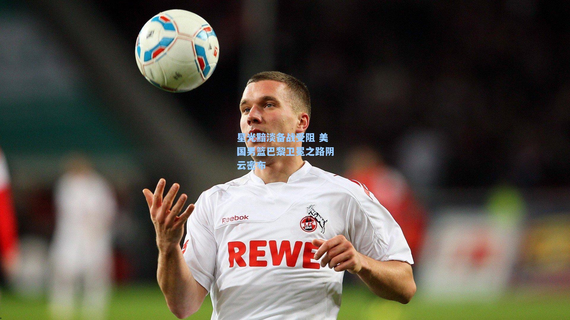 开云体育官网：星光黯淡备战受阻 美国男篮巴黎卫冕之路阴云密布