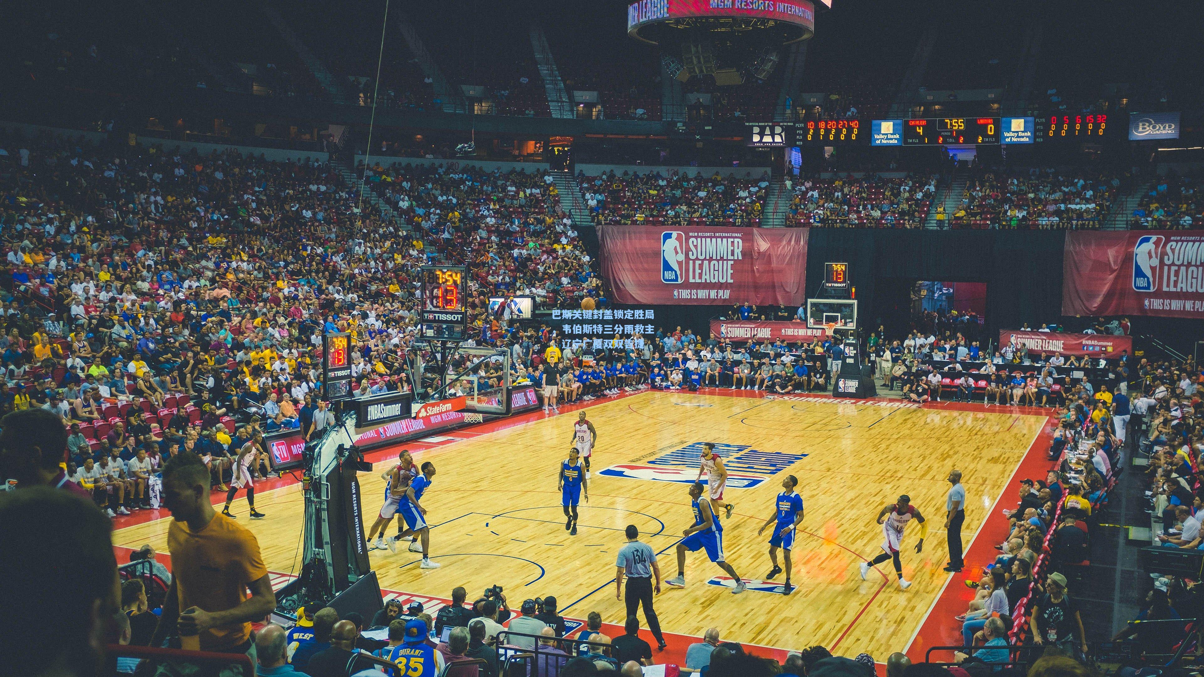 巴斯关键封盖锁定胜局,韦伯斯特三分雨救主,辽宁广厦双双告捷