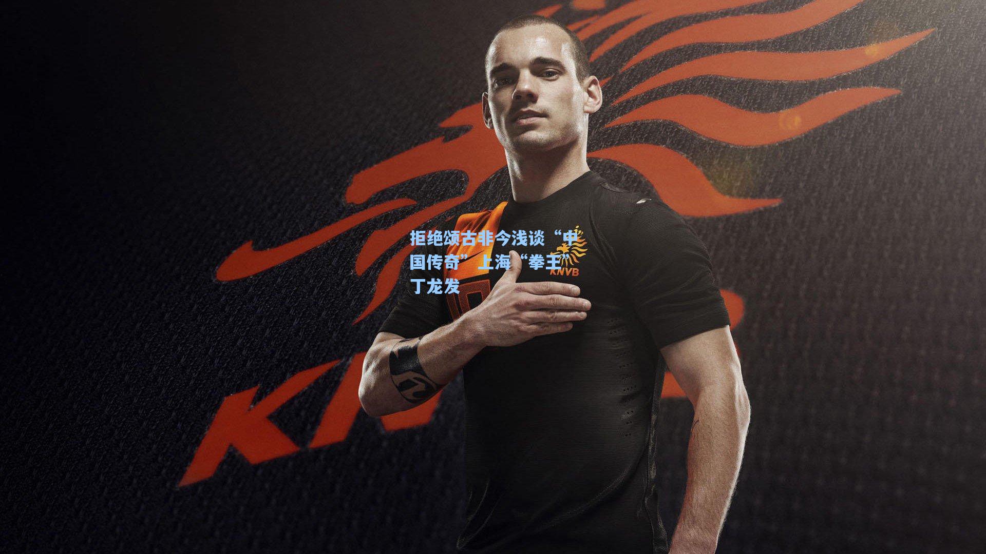 拒绝颂古非今浅谈“中国传奇”上海“拳王”丁龙发